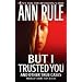 But I Trusted You: Ann Rule's Crime Files #14