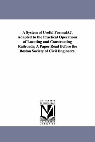 A system of useful formulae. adapted to the practical operations of locating and constructing railroads; a paper read before the Boston society of civil engineers,