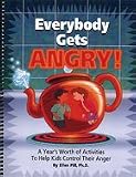 Everybody Gets Angry: A Year s Worth of Activities to Help Kids Control Their Anger Everybody Gets Angry: A Year s Worth of Activities to Help Kids Control Their Anger