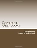 Subversive Orthodoxy: Outlaws, Revolutionaries, and Other Christians in Disguise (Volume 1)
