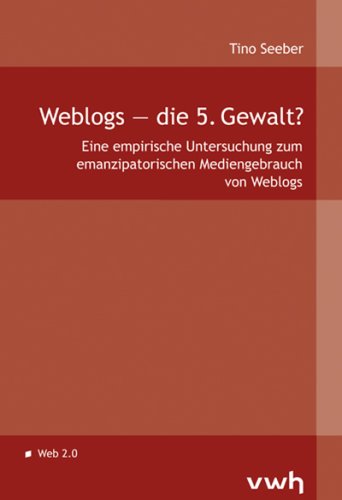 Weblogs die 5. Gewalt?: Eine empirische Untersuchung zum emanzipatorischen Mediengebrauch von Weblogs