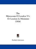 The Microcosm Of London V1: Or London In Miniature (1904)