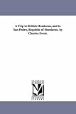 A trip to British Honduras, and to San Pedro, republic of Honduras. By Charles Swett.