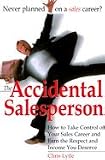 The Accidental Salesperson Accidental Salesperson: How to Take Control of Your Sales Career and Earn the Respechow to Take Control of Your Sales Career an