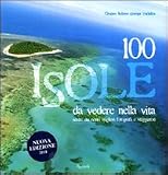 Cento isole da vedere nella vita scelte dai migliori fotografi e viaggiatori (Varia illustrati)