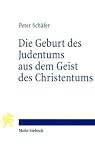 Die Geburt des Judentums aus dem Geist des Christentums: F�nf Vorlesungen zur Entstehung des rabbinischen Judentums - Peter Sch�fer