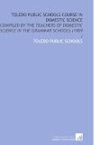 Toledo Public Schools Course  in Domestic Science: Compiled by the Teachers of Domestic Science in the Grammar Schools (1909 )