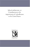 School architecture, or Contributions to the improvement of schoolhouses in the United States.