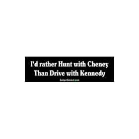 I'd Rather Hunt With Cheney Than Drive With Kennedy - Funny Bumper Stickers (Medium 10x2.8 in.)