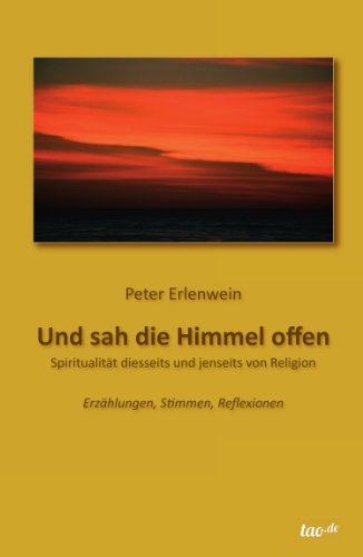 Und sah die Himmel offen: SPIRITUALITÄT DIESSEITS UND JENSEITS VON RELIGION - Erzählungen, Stimmen, Reflexionen (German Edition)