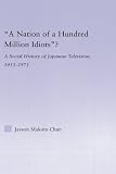 A Nation of a Hundred Million Idiots?: A Social History of Japanese Television, 1953 - 1973 (East Asia: History, Politics, Sociology & Culture)
