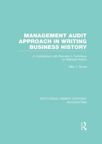 Management Audit Approach in Writing Business History (RLE Accounting): A Comparison with Kennedy's Technique on Railroad History (Routledge Library Editions: Accounting)