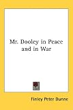 Mr. Dooley in Peace and in War