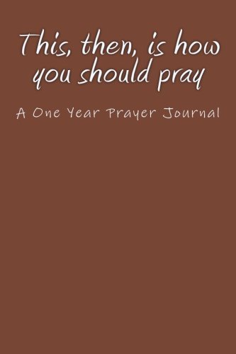 This, Then, Is How You Should Pray: A One Year Prayer Journal