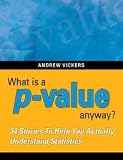 What is a p-value anyway? 34 Stories to Help You Actually Understand Statistics 1st (first) edition