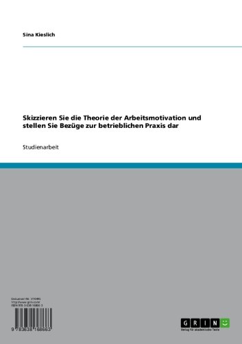 Skizzieren Sie die Theorie der Arbeitsmotivation und stellen Sie Bezüge zur betrieblichen Praxis dar (German Edition)