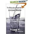The Miraculous Properties of Ionized Water (The Miraculous Properties of Ionized Water, - The Definitive Guide to the World's Healthiest Substance (Paperback))