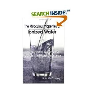 The Miraculous Properties of Ionized Water (The Miraculous Properties of Ionized Water, - The Definitive Guide to the World's Healthiest Substance (Paperback))