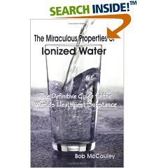 The Miraculous Properties of Ionized Water (The Miraculous Properties of Ionized Water, - The Definitive Guide to the World's Healthiest Substance (Paperback))