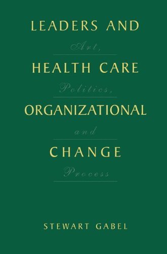 Leaders and Health Care Organizational Change: Art, Politics and Process