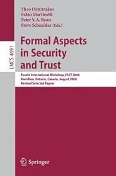 Formal Aspects in Security and Trust: Fourth International Workshop, FAST 2006, Hamilton, Ontario, Canda, August 26-27, 2006, Revised Selected Papers ... Computer Science / Security and Cryptology)