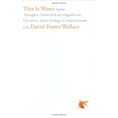 This is Water: Some Thoughts, Delivered on a Significant Occasion, about Living a Compassionate Life