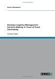 Strategic Logistics Management - Decision-Making in Times of Great Uncertainty