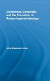 Consensus, Concordia, and the Formation of Roman Imperial Ideology