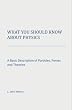 What You Should Know About Physics: A Basic Description of Particles, Forces and Theories