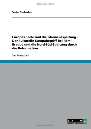 Europas Seele und die Glaubensspaltung - Der kulturelle Europabegriff bei R�mi Brague und die Nord-S�d-Spaltung durch die Reformation