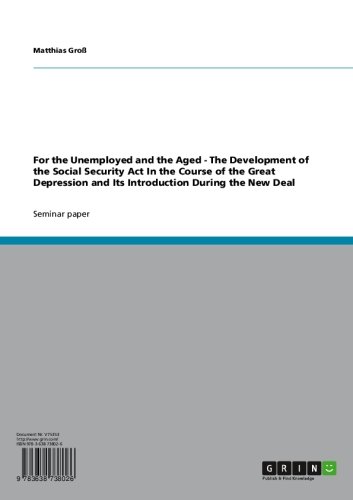 For the Unemployed and the Aged - The Development of the Social Security Act In the Course of the Great Depression and Its Introduction During the New Deal