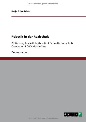 Grin Verlag Robotik in der Realschule: Einf&uuml;hrung in die Robotik mit Hilfe des fischertechnik Computing ROBO Mobile Sets