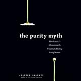 The Purity Myth: How America's Obsession with Virginity Is Hurting Young Women The Purity Myth: How America's Obsession with Virginity Is Hurting Young Women