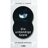 Die unb�ndige Seele: Ein Weg der Befreiungvon "Michael A. Singer"