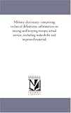 Military dictionary: comprising technical definitions; information on raising and keeping troops; actual service, including makeshifts and improved material;