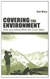 Covering the Environment: How Journalists Work the Green Beat (Routledge Communication Series)