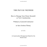 The Pat Fay Method. How to Manage Your Home Remodel or New Construction Without a General Contractor to Save Serious Money.