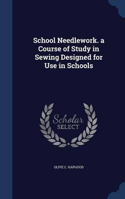 School Needlework. A Course Of Study In Sewing Designed For Use In Schools [Hardcover], by Olive C Hapgood