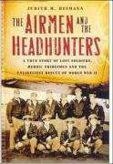 The Airmen and the Headhunters: A True Story of Lost Soldiers, Heroic Tribesmen and the Unlikeliest Rescue of World War II