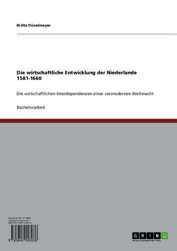 Die wirtschaftliche Entwicklung der Niederlande 1581-1660: Die wirtschaftlichen Interdependenzen einer vormodernen Weltmacht (German Edition)