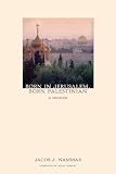 Born in Jerusalem, Born Palestinian: A Memoir