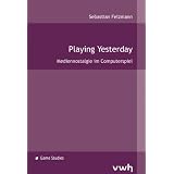 Playing Yesterday: Mediennostalgie im Computerspielvon "Sebastian Felzmann"