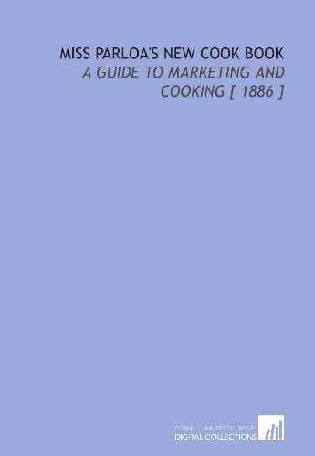 Miss Parloa's New Cook Book: A Guide to Marketing and Cooking [ 1886 ]
