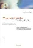 Medienkinder von Geburt an: Medienaneignunden in den ersten sechs Lebensjahren - 