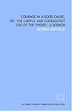 Courage in a good cause; or, The lawful and courageous use of the sword. A sermon