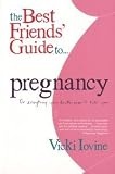 The Best Friends' Guide to Pregnancy: Or Everything Your Doctor Won't Tell You