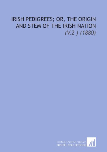 Irish Pedigrees; Or, the Origin and Stem of the Irish Nation: (V.2 ) (1880)