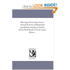 Morning and Evening Exercises: Selected From the Published and Unpublished Writings of the Rev. Henry Ward Beecher. Ed. by Lyman Abbott ...
