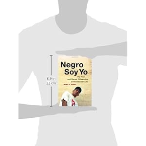 Negro Soy Yo: Hip Hop and Raced Citizenship in Neoliberal Cuba (Refiguring American Music)