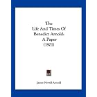 The Life And Times Of Benedict Arnold: A Paper (1901) by James Newell Arnold